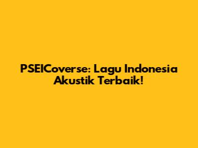 PSEICoverse: Lagu Indonesia Akustik Terbaik!