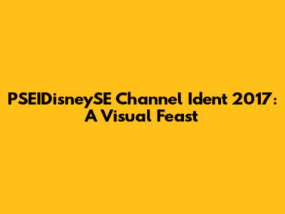 PSEIDisneySE Channel Ident 2017: A Visual Feast