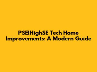 PSEIHighSE Tech Home Improvements: A Modern Guide
