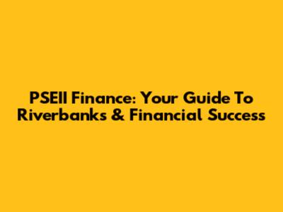 PSEII Finance: Your Guide To Riverbanks & Financial Success
