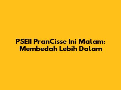 PSEII PranCisse Ini Malam: Membedah Lebih Dalam