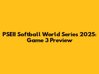 PSEII Softball World Series 2025: Game 3 Preview