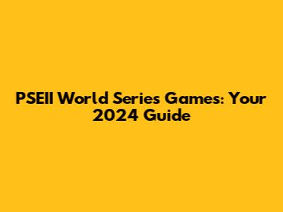 PSEII World Series Games: Your 2024 Guide
