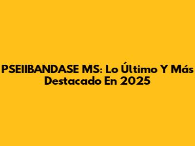 PSEIIBANDASE MS: Lo Último Y Más Destacado En 2025