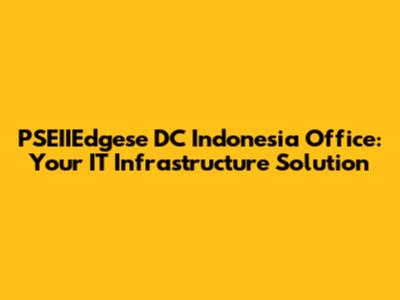 PSEIIEdgese DC Indonesia Office: Your IT Infrastructure Solution