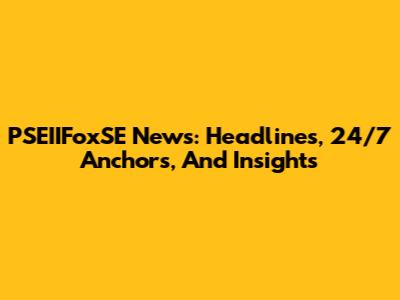 PSEIIFoxSE News: Headlines, 24/7 Anchors, And Insights