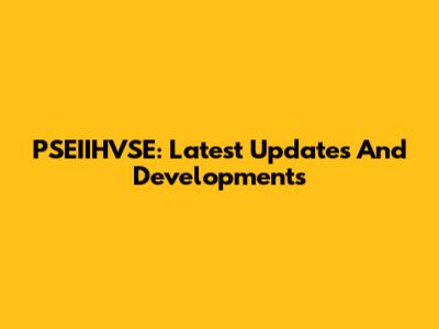 PSEIIHVSE: Latest Updates And Developments