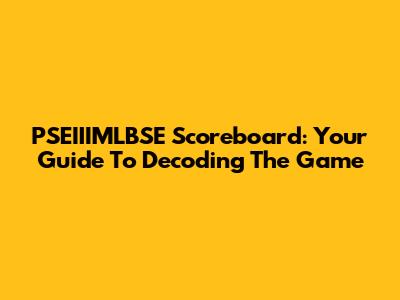 PSEIIIMLBSE Scoreboard: Your Guide To Decoding The Game