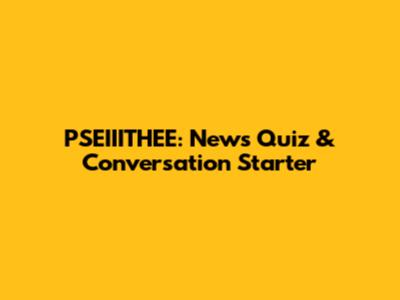 PSEIIITHEE: News Quiz & Conversation Starter
