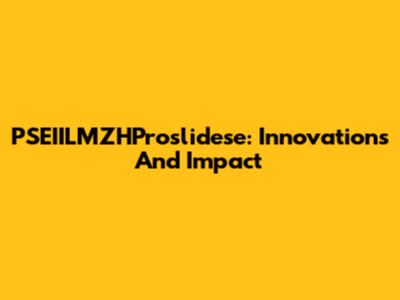 PSEIILMZHProslidese: Innovations And Impact