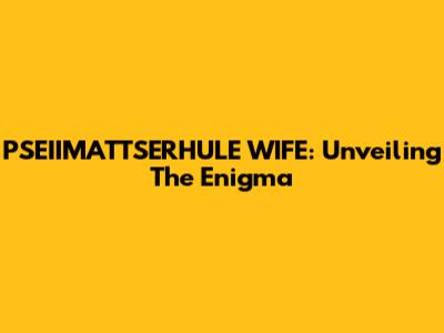 PSEIIMATTSERHULE WIFE: Unveiling The Enigma
