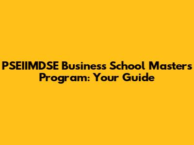 PSEIIMDSE Business School Master's Program: Your Guide