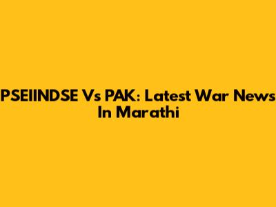 PSEIINDSE Vs PAK: Latest War News In Marathi