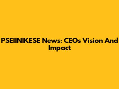 PSEIINIKESE News: CEO's Vision And Impact