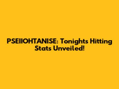 PSEIIOHTANISE: Tonight's Hitting Stats Unveiled!