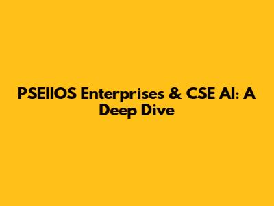 PSEIIOS Enterprises & CSE AI: A Deep Dive