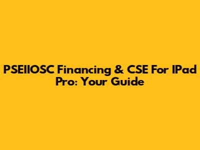PSEIIOSC Financing & CSE For IPad Pro: Your Guide