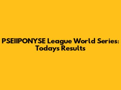 PSEIIPONYSE League World Series: Today's Results
