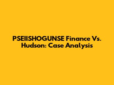 PSEIISHOGUNSE Finance Vs. Hudson: Case Analysis