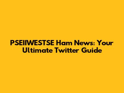 PSEIIWESTSE Ham News: Your Ultimate Twitter Guide