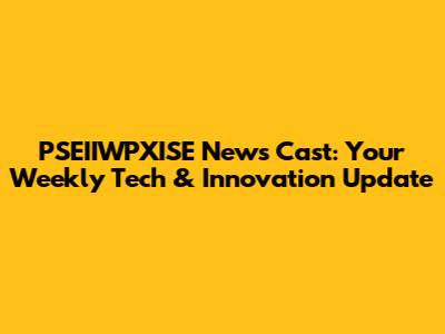 PSEIIWPXISE News Cast: Your Weekly Tech & Innovation Update