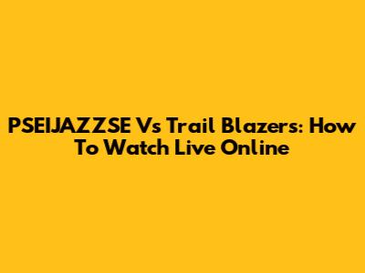 PSEIJAZZSE Vs Trail Blazers: How To Watch Live Online