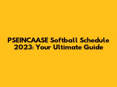 PSEINCAASE Softball Schedule 2023: Your Ultimate Guide
