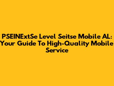 PSEINExtSe Level Seitse Mobile AL: Your Guide To High-Quality Mobile Service