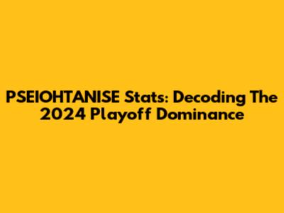 PSEIOHTANISE Stats: Decoding The 2024 Playoff Dominance
