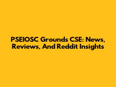 PSEIOSC Grounds CSE: News, Reviews, And Reddit Insights