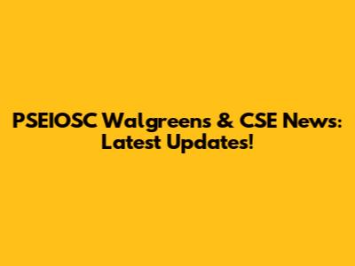 PSEIOSC Walgreens & CSE News: Latest Updates!