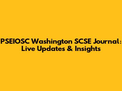 PSEIOSC Washington SCSE Journal: Live Updates & Insights