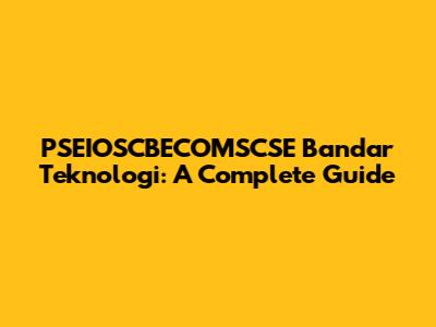 PSEIOSCBECOMSCSE Bandar Teknologi: A Complete Guide