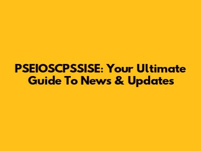 PSEIOSCPSSISE: Your Ultimate Guide To News & Updates
