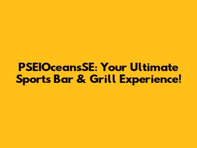 PSEIOceansSE: Your Ultimate Sports Bar & Grill Experience!