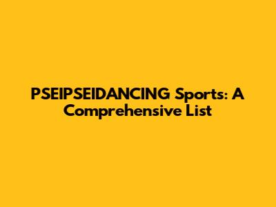 PSEIPSEIDANCING Sports: A Comprehensive List