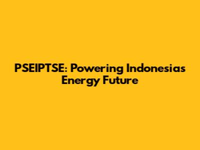 PSEIPTSE: Powering Indonesia's Energy Future