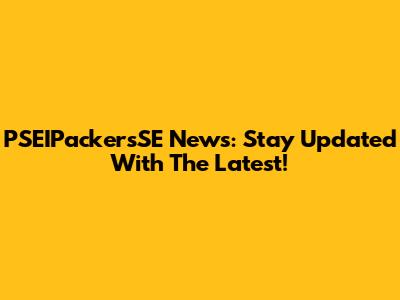 PSEIPackersSE News: Stay Updated With The Latest!
