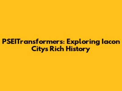 PSEITransformers: Exploring Iacon City's Rich History