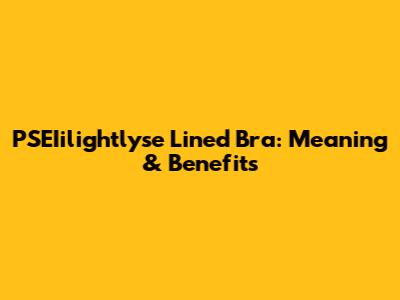 PSEIilightlyse Lined Bra: Meaning & Benefits