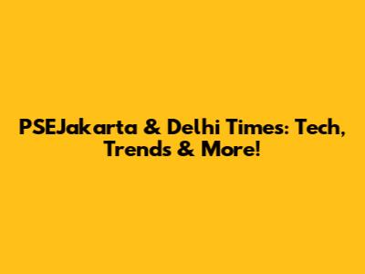 PSEJakarta & Delhi Times: Tech, Trends & More!