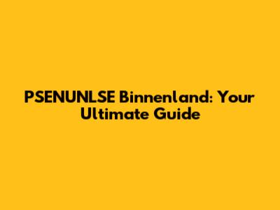 PSENUNLSE Binnenland: Your Ultimate Guide