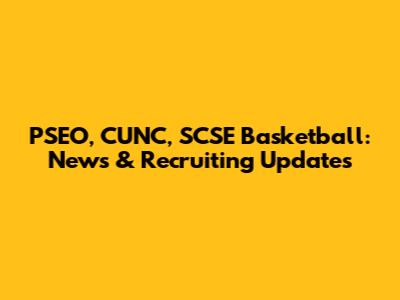 PSEO, CUNC, SCSE Basketball: News & Recruiting Updates