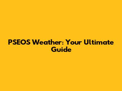 PSEOS Weather: Your Ultimate Guide