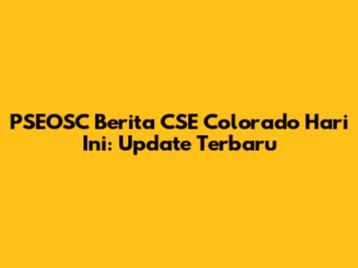 PSEOSC Berita CSE Colorado Hari Ini: Update Terbaru