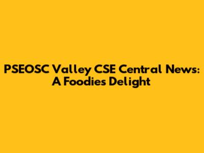 PSEOSC Valley CSE Central News: A Foodie's Delight