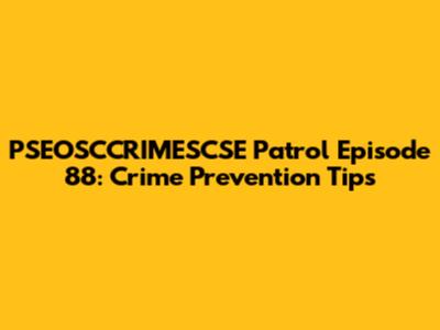 PSEOSCCRIMESCSE Patrol Episode 88: Crime Prevention Tips