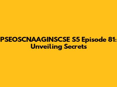 PSEOSCNAAGINSCSE S5 Episode 81: Unveiling Secrets