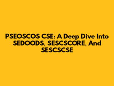 PSEOSCOS CSE: A Deep Dive Into SEDOODS, SESCSCORE, And SESCSCSE
