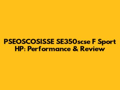 PSEOSCOSISSE SE350scse F Sport HP: Performance & Review